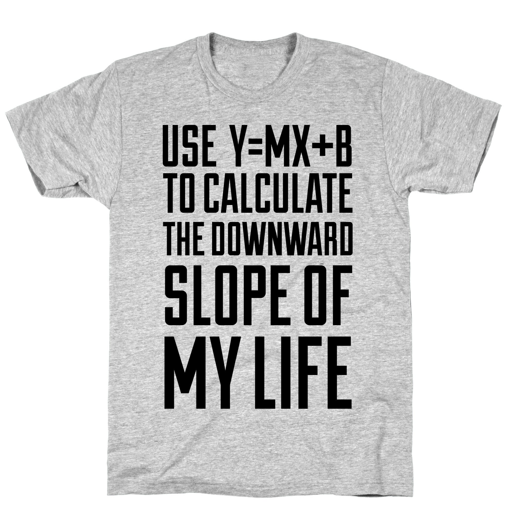 Use Y=MX+B To Calculate The Downward Slope Of My Life T-Shirt